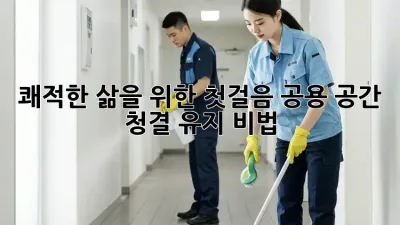 쾌적한 삶을 위한 첫걸음: 공용 공간 청결 유지 비법 🧹✨