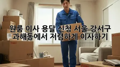원룸 이사 용달 신청: 서울 강서구 과해동에서 저렴하게 이사하기!