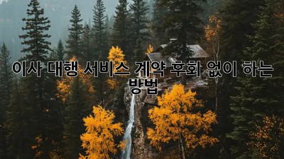 이사 대행 서비스 계약, 후회 없이 하는 방법!